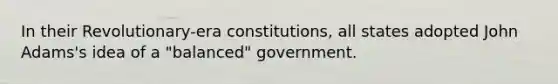 In their Revolutionary-era constitutions, all states adopted John Adams's idea of a "balanced" government.