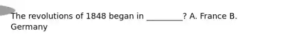 The revolutions of 1848 began in _________? A. France B. Germany