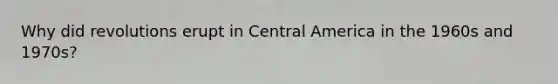 Why did revolutions erupt in Central America in the 1960s and 1970s?