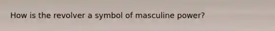 How is the revolver a symbol of masculine power?