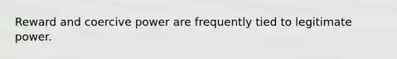 Reward and coercive power are frequently tied to legitimate power.