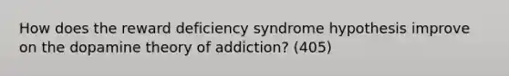 How does the reward deficiency syndrome hypothesis improve on the dopamine theory of addiction? (405)