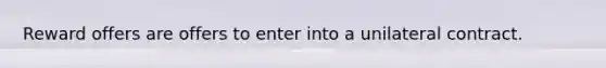Reward offers are offers to enter into a unilateral contract.