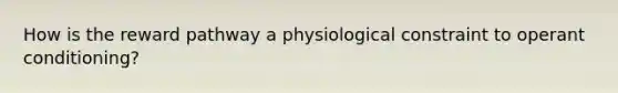 How is the reward pathway a physiological constraint to <a href='https://www.questionai.com/knowledge/kcaiZj2J12-operant-conditioning' class='anchor-knowledge'>operant conditioning</a>?