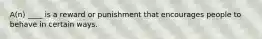 A(n) ____ is a reward or punishment that encourages people to behave in certain ways.