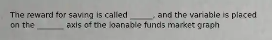 The reward for saving is called ______, and the variable is placed on the _______ axis of the loanable funds market graph