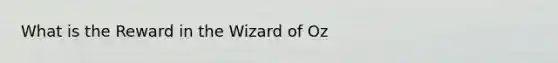 What is the Reward in the Wizard of Oz