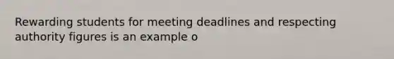 Rewarding students for meeting deadlines and respecting authority figures is an example o