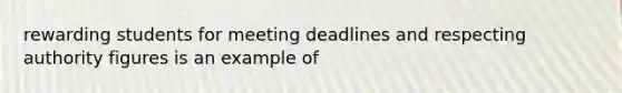 rewarding students for meeting deadlines and respecting authority figures is an example of