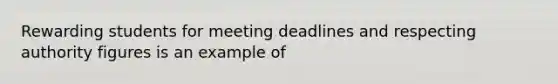 Rewarding students for meeting deadlines and respecting authority figures is an example of