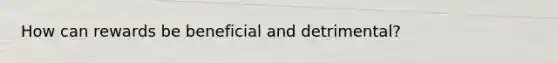 How can rewards be beneficial and detrimental?