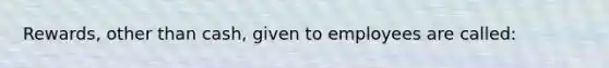 Rewards, other than cash, given to employees are called: