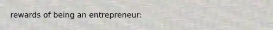 rewards of being an entrepreneur: