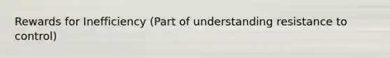 Rewards for Inefficiency (Part of understanding resistance to control)