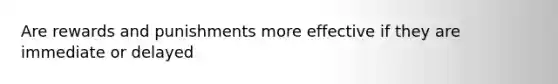 Are rewards and punishments more effective if they are immediate or delayed