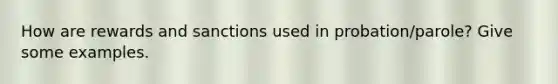 How are rewards and sanctions used in probation/parole? Give some examples.