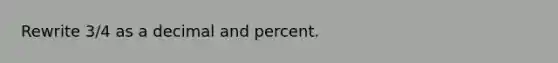 Rewrite 3/4 as a decimal and percent.