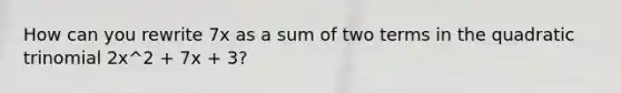 How can you rewrite 7x as a sum of two terms in the quadratic trinomial 2x^2 + 7x + 3?