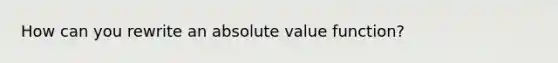 How can you rewrite an absolute value function?