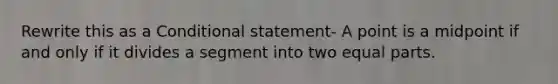 Rewrite this as a Conditional statement- A point is a midpoint if and only if it divides a segment into two equal parts.