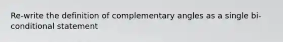 Re-write the definition of complementary angles as a single bi-conditional statement