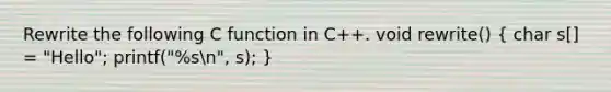 Rewrite the following C function in C++. void rewrite() ( char s[] = "Hello"; printf("%sn", s); )