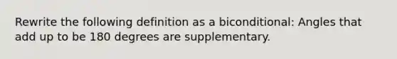 Rewrite the following definition as a biconditional: Angles that add up to be 180 degrees are supplementary.