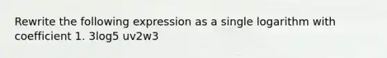 Rewrite the following expression as a single logarithm with coefficient 1. 3log5 uv2w3