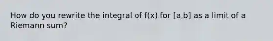 How do you rewrite the integral of f(x) for [a,b] as a limit of a Riemann sum?