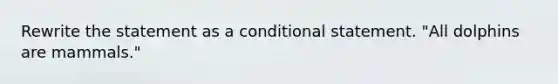 Rewrite the statement as a conditional statement. "All dolphins are mammals."