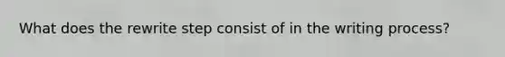 What does the rewrite step consist of in the writing process?