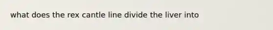 what does the rex cantle line divide the liver into