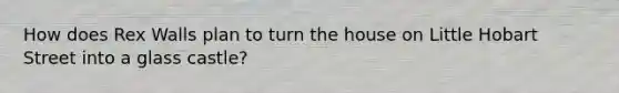 How does Rex Walls plan to turn the house on Little Hobart Street into a glass castle?