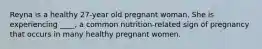 Reyna is a healthy 27-year old pregnant woman. She is experiencing ____, a common nutrition-related sign of pregnancy that occurs in many healthy pregnant women.