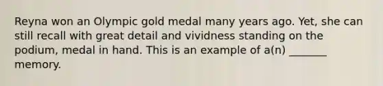 Reyna won an Olympic gold medal many years ago. Yet, she can still recall with great detail and vividness standing on the podium, medal in hand. This is an example of a(n) _______ memory.