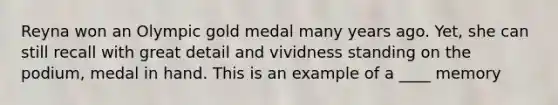 Reyna won an Olympic gold medal many years ago. Yet, she can still recall with great detail and vividness standing on the podium, medal in hand. This is an example of a ____ memory