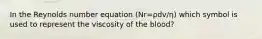 In the Reynolds number equation (Nr=ρdv/η) which symbol is used to represent the viscosity of the blood?