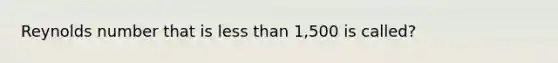 Reynolds number that is less than 1,500 is called?