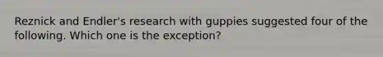 Reznick and Endler's research with guppies suggested four of the following. Which one is the exception?