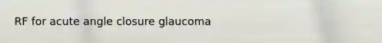 RF for acute angle closure glaucoma