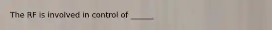 The RF is involved in control of ______