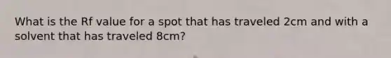 What is the Rf value for a spot that has traveled 2cm and with a solvent that has traveled 8cm?