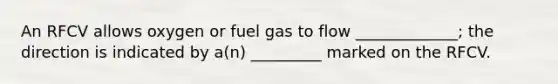 An RFCV allows oxygen or fuel gas to flow _____________; the direction is indicated by a(n) _________ marked on the RFCV.