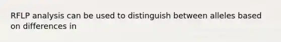 RFLP analysis can be used to distinguish between alleles based on differences in