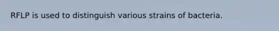 RFLP is used to distinguish various strains of bacteria.