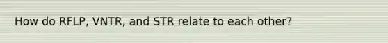 How do RFLP, VNTR, and STR relate to each other?