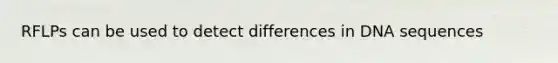 RFLPs can be used to detect differences in DNA sequences