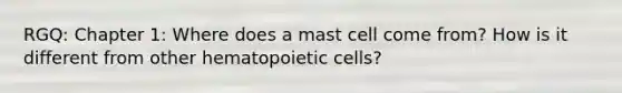 RGQ: Chapter 1: Where does a mast cell come from? How is it different from other hematopoietic cells?