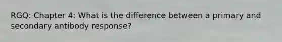 RGQ: Chapter 4: What is the difference between a primary and secondary antibody response?