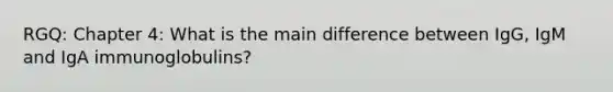 RGQ: Chapter 4: What is the main difference between IgG, IgM and IgA immunoglobulins?